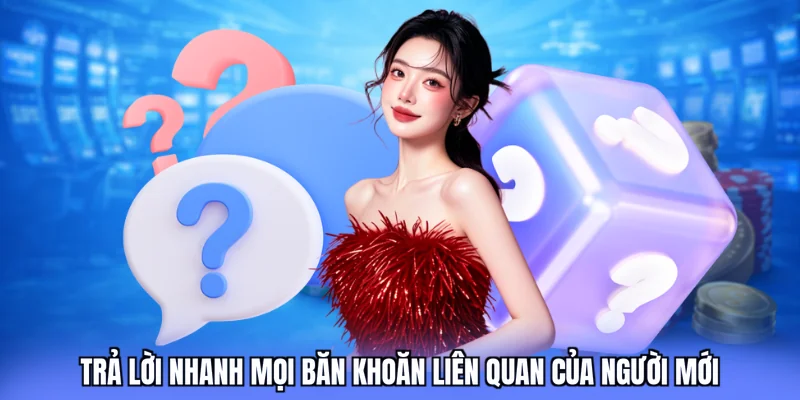 Trả lời nhanh mọi băn khoăn liên quan của người mới